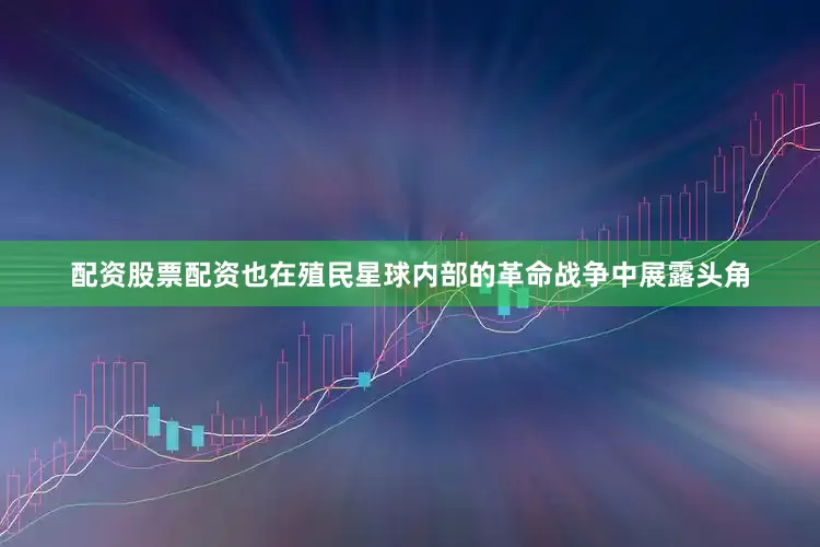 配资股票配资也在殖民星球内部的革命战争中展露头角