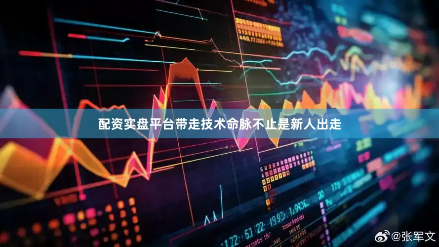 配资实盘平台带走技术命脉不止是新人出走