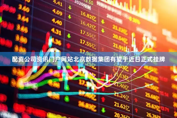 配资公司资讯门户网站北京数据集团有望于近日正式挂牌