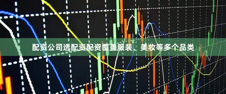 配资公司选配资配资覆盖服装、美妆等多个品类