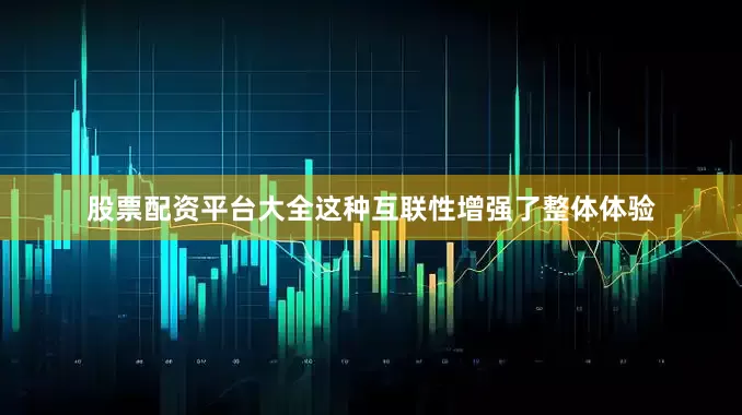 股票配资平台大全这种互联性增强了整体体验