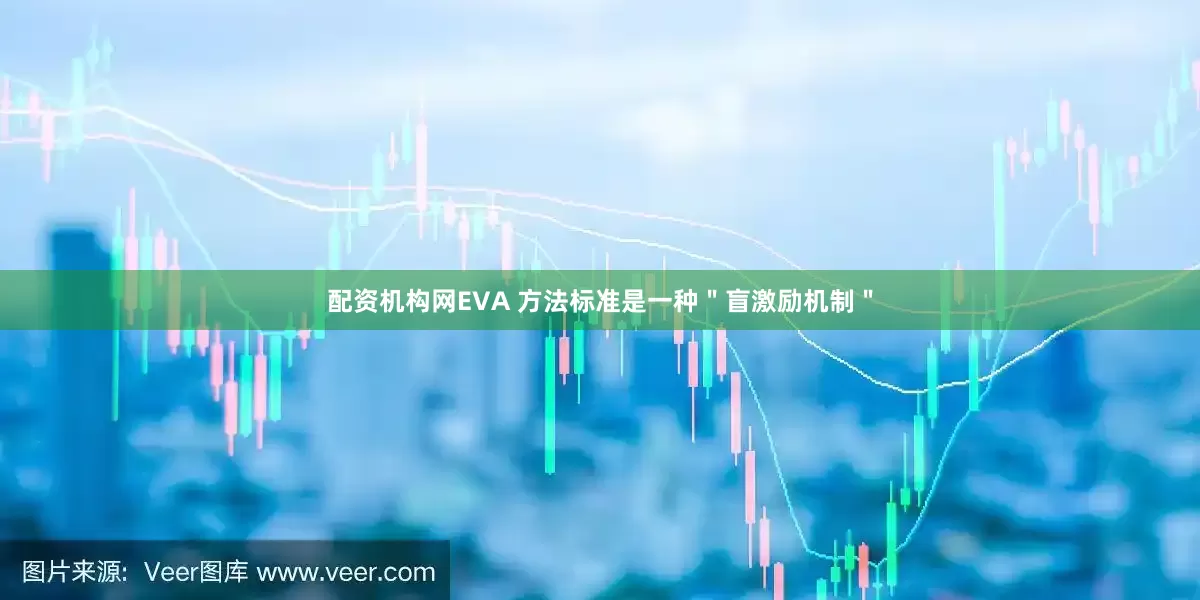 配资机构网EVA 方法标准是一种＂盲激励机制＂