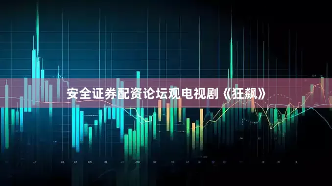 安全证券配资论坛观电视剧《狂飙》