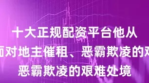十大正规配资平台他从小就要面对地主催租、恶霸欺凌的艰难处境