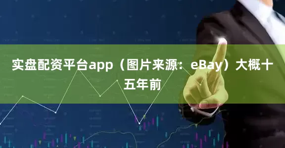 实盘配资平台app（图片来源：eBay）大概十五年前