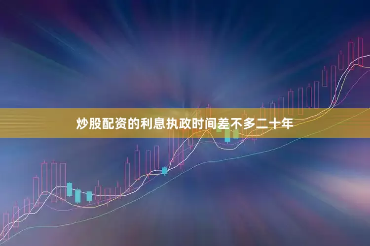 炒股配资的利息执政时间差不多二十年