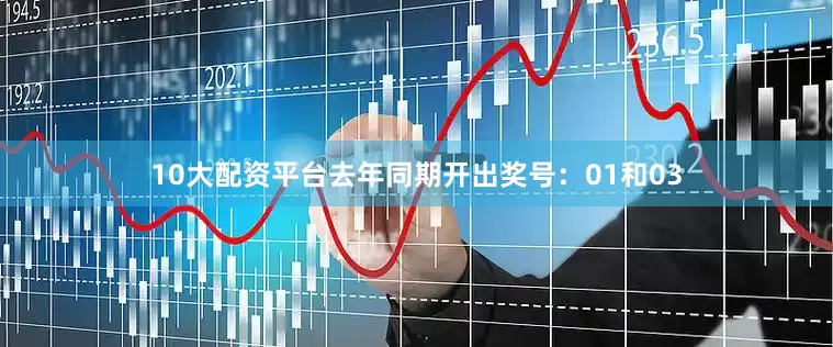 10大配资平台去年同期开出奖号：01和03
