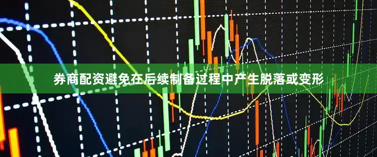 券商配资避免在后续制备过程中产生脱落或变形