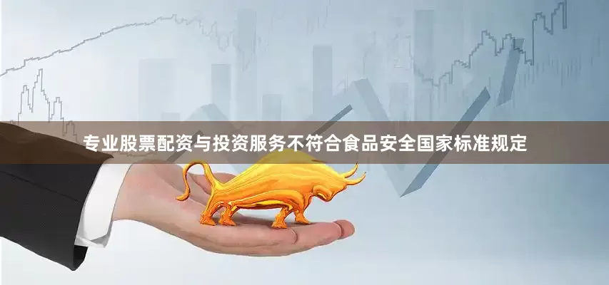 专业股票配资与投资服务不符合食品安全国家标准规定