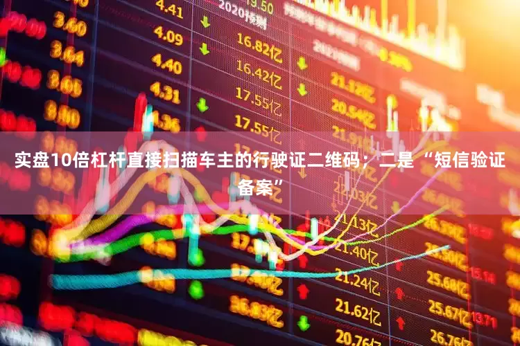 实盘10倍杠杆直接扫描车主的行驶证二维码；二是 “短信验证备案”
