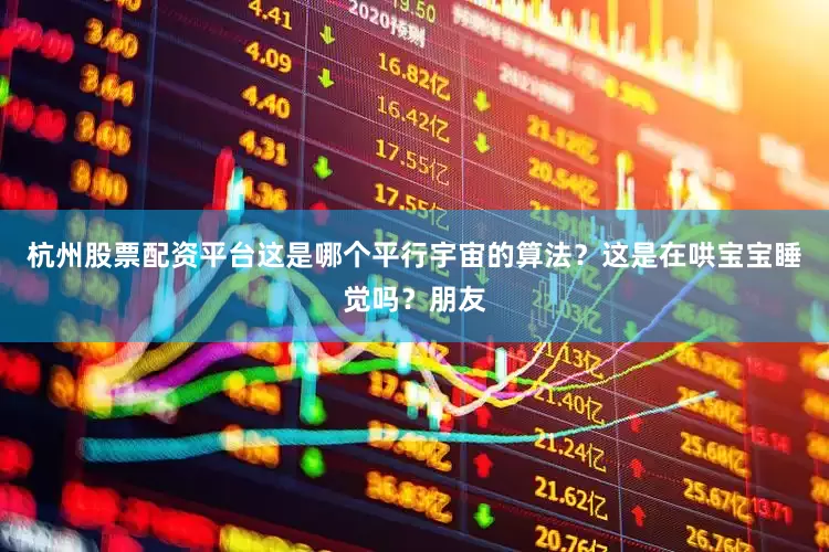 杭州股票配资平台这是哪个平行宇宙的算法？这是在哄宝宝睡觉吗？朋友