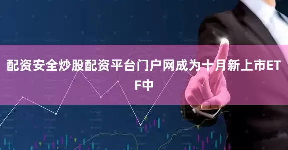配资安全炒股配资平台门户网成为十月新上市ETF中