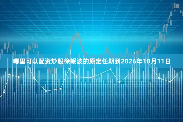 哪里可以配资炒股 徐岷波的原定任期到2026年10月11日
