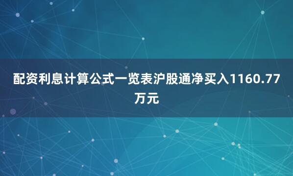 配资利息计算公式一览表沪股通净买入1160.77万元