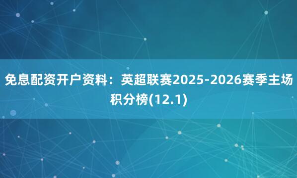 免息配资开户资料:英超联赛2025-2026赛季主场积分榜(12.1)