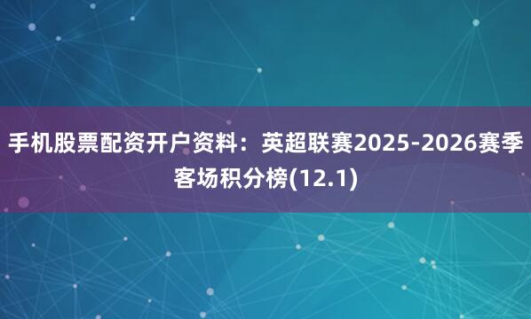 手机股票配资开户资料：英超联赛2025-2026赛季客场积分榜(12.1)