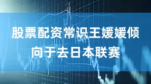 股票配资常识王媛媛倾向于去日本联赛