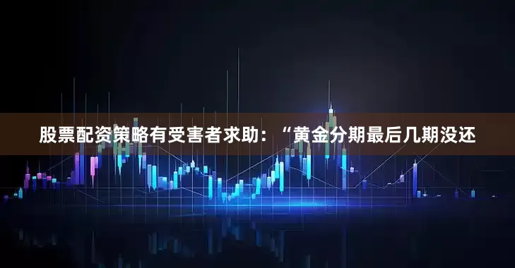 股票配资策略有受害者求助：“黄金分期最后几期没还