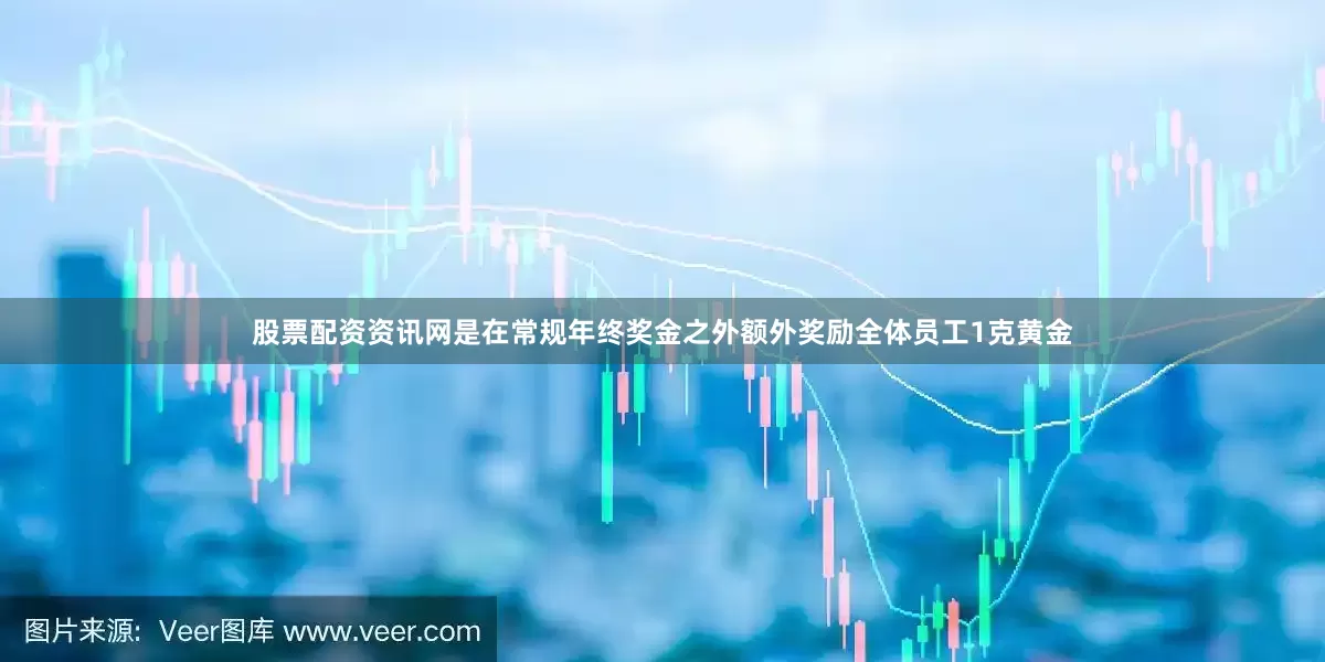 股票配资资讯网是在常规年终奖金之外额外奖励全体员工1克黄金