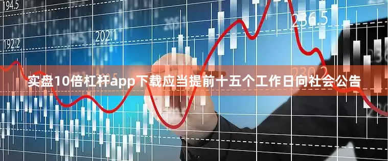 实盘10倍杠杆app下载应当提前十五个工作日向社会公告
