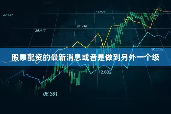 股票配资的最新消息或者是做到另外一个级