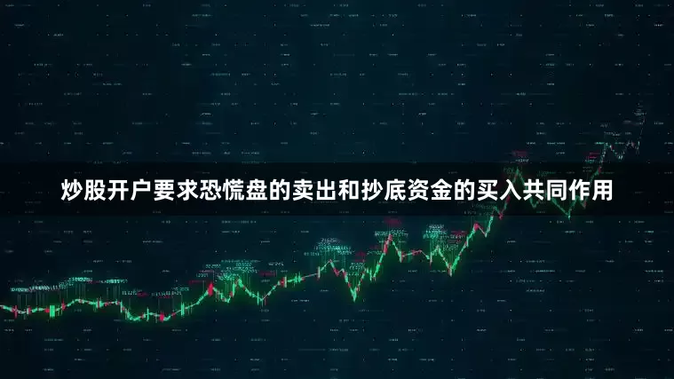 炒股开户要求恐慌盘的卖出和抄底资金的买入共同作用