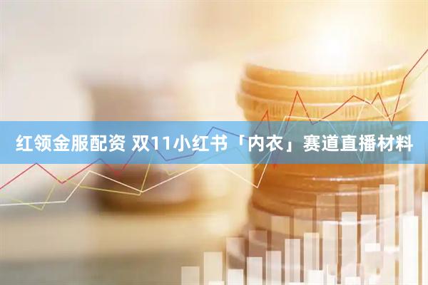 红领金服配资 双11小红书「内衣」赛道直播材料