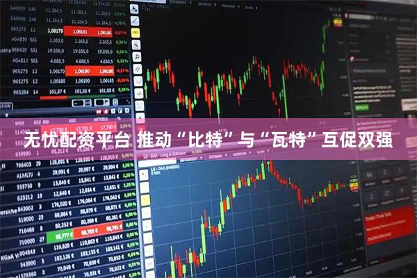 无忧配资平台 推动“比特”与“瓦特”互促双强
