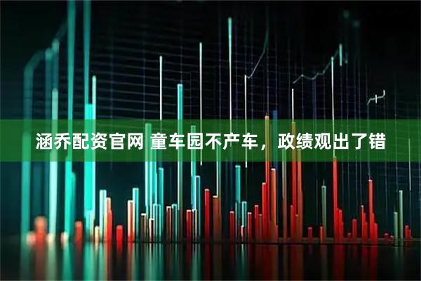 涵乔配资官网 童车园不产车，政绩观出了错