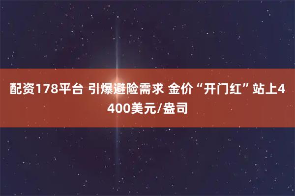 配资178平台 引爆避险需求 金价“开门红”站上4400美元/盎司