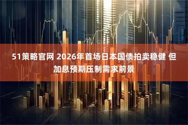 51策略官网 2026年首场日本国债拍卖稳健 但加息预期压制需求前景