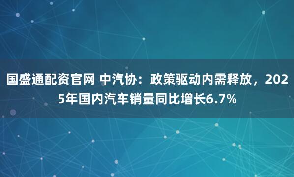 国盛通配资官网 中汽协：政策驱动内需释放，2025年国内汽车销量同比增长6.7%